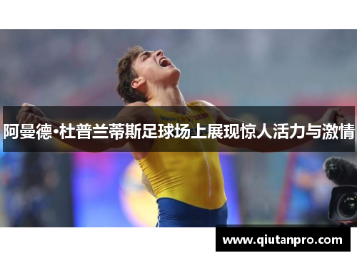 阿曼德·杜普兰蒂斯足球场上展现惊人活力与激情