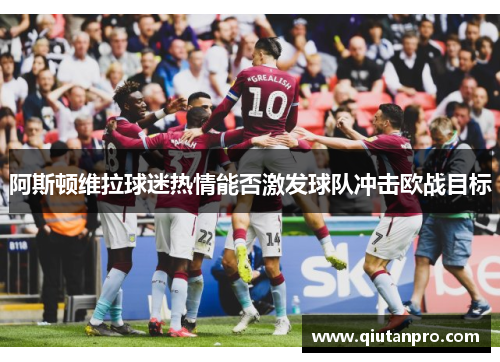 阿斯顿维拉球迷热情能否激发球队冲击欧战目标
