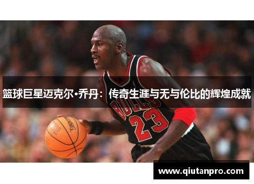 篮球巨星迈克尔·乔丹：传奇生涯与无与伦比的辉煌成就