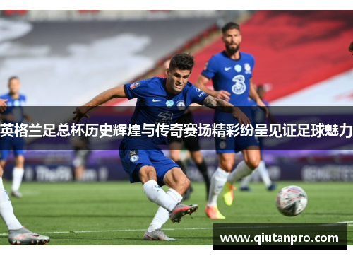 英格兰足总杯历史辉煌与传奇赛场精彩纷呈见证足球魅力