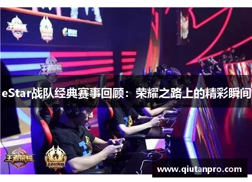 eStar战队经典赛事回顾：荣耀之路上的精彩瞬间