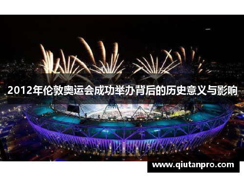 2012年伦敦奥运会成功举办背后的历史意义与影响