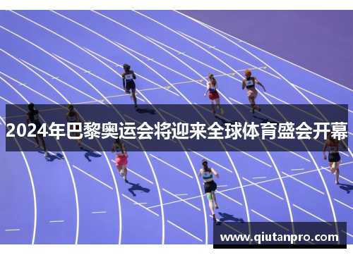 2024年巴黎奥运会将迎来全球体育盛会开幕